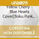Yellow Cherry - Blue Hearts Cover[Boku.Punk Rock Ga  Suki Da] cd