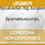 Hijoukaidan.Ng.Jurajium - Syumatsusyorijo. cd
