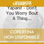 Yapani! - Don't You Worry Bout A Thing Feat.Mizqui/Dragonfly cd