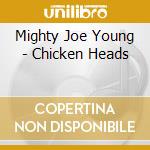 Mighty Joe Young - Chicken Heads cd musicale di Mighty Joe Young