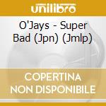 O'Jays - Super Bad (Jpn) (Jmlp) cd musicale di O'Jays