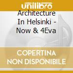 Architecture In Helsinki - Now & 4Eva cd