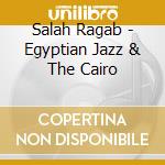 Salah Ragab - Egyptian Jazz & The Cairo cd musicale di Salah Ragab