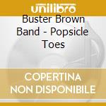 Buster Brown Band - Popsicle Toes cd musicale