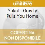 Yakul - Gravity Pulls You Home cd