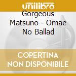 Gorgeous Matsuno - Omae No Ballad cd