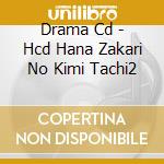 Drama Cd - Hcd Hana Zakari No Kimi Tachi2 cd musicale di Drama Cd