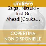 Saiga, Mitsuki - Just Go Ahead![Gouka Ban]-Feat.Just cd musicale di Saiga, Mitsuki