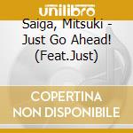 Saiga, Mitsuki - Just Go Ahead! (Feat.Just) cd musicale di Saiga, Mitsuki