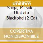 Saiga, Mitsuki - Utakata Blackbird (2 Cd) cd musicale di Saiga, Mitsuki