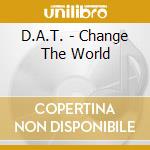 D.A.T. - Change The World cd musicale di D.A.T