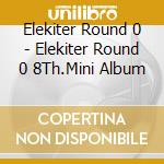 Elekiter Round 0 - Elekiter Round 0 8Th.Mini Album cd