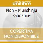 Non - Murishinju -Shoshin- cd