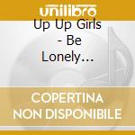 Up Up Girls (2) - Be Lonely Together cd
