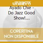 Ayado Chie - Do Jazz Good Show! (Yoisho!) (2 Cd) cd