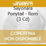 Sayonara Ponytail - Rom (3 Cd) cd
