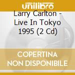 Larry Carlton - Live In Tokyo 1995 (2 Cd) cd musicale