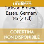 Jackson Browne - Essen. Germany '86 (2 Cd) cd musicale