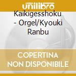 Kaikigesshoku - Orgel/Kyouki Ranbu cd