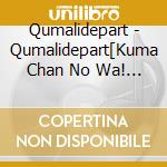 Qumalidepart - Qumalidepart[Kuma Chan No Wa! Nihon Zenkoku Dai Koushin Dai Kakudai Dai Sakusen! cd