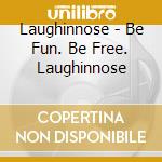 Laughinnose - Be Fun. Be Free. Laughinnose cd