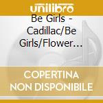 Be Girls - Cadillac/Be Girls/Flower Rain cd