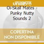 Oi-Skall Mates - Punky Nutty Sounds 2 cd