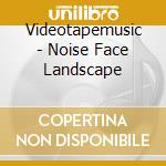 Videotapemusic - Noise Face Landscape cd