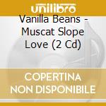 Vanilla Beans - Muscat Slope Love (2 Cd) cd