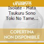 Isolate - Mata Tsukuru Sono Toki No Tame Ni cd