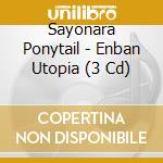 Sayonara Ponytail - Enban Utopia (3 Cd) cd