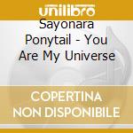 Sayonara Ponytail - You Are My Universe cd