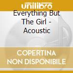 Everything But The Girl - Acoustic cd musicale di Everything But The Girl