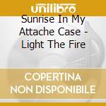 Sunrise In My Attache Case - Light The Fire cd