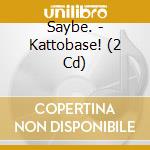 Saybe. - Kattobase! (2 Cd) cd