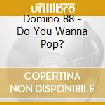 Domino 88 - Do You Wanna Pop? cd