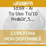 Id:69 - Ai To Uso To/10 Pm&Gt',5 Am/...Still... cd