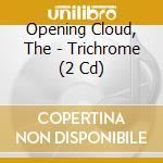 Opening Cloud, The - Trichrome (2 Cd) cd