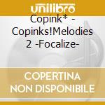 Copink* - Copinks!Melodies 2 -Focalize- cd musicale