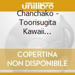 Chanchako - Toorisugita Kawaii Waraigoe cd musicale