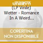 (LP Vinile) Wetter - Romance In A Weird World / Whe lp vinile