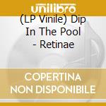 (LP Vinile) Dip In The Pool - Retinae vinile