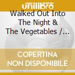Walked Out Into The Night & The Vegetables / Var - Walked Out Into The Night & The Vegetables / Var cd