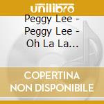 Peggy Lee - Peggy Lee - Oh La La Lee (2 Cd (2 Cd) cd musicale di Peggy Lee