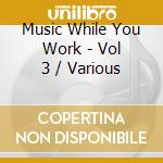 Music While You Work - Vol 3 / Various cd