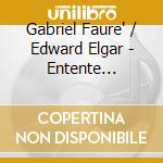 Gabriel Faure' / Edward Elgar - Entente Cordiale cd musicale di Gabriel Faur? And Sir Edward Elgar