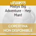 Mistys Big Adventure - Hey Man! cd musicale