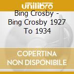 Bing Crosby - Bing Crosby 1927 To 1934 cd musicale