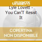 Lyle Lovett - You Can'T Resist It cd musicale di Lyle Lovett