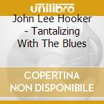 John Lee Hooker - Tantalizing With The Blues cd musicale di John Lee Hooker